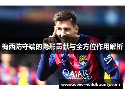 梅西防守端的隐形贡献与全方位作用解析