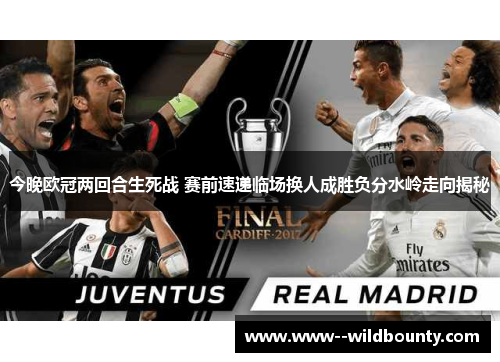 今晚欧冠两回合生死战 赛前速递临场换人成胜负分水岭走向揭秘