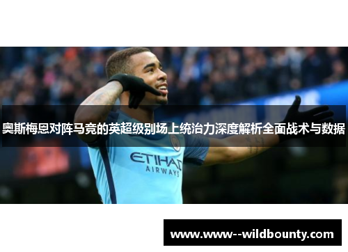 奥斯梅恩对阵马竞的英超级别场上统治力深度解析全面战术与数据