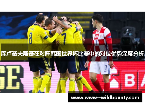 库卢塞夫斯基在对阵韩国世界杯比赛中的对位优势深度分析