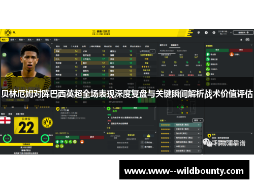 贝林厄姆对阵巴西英超全场表现深度复盘与关键瞬间解析战术价值评估 贝林厄姆对阵巴西英超全场表现深度复盘与关键瞬间解析战术价值评估