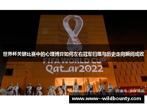 世界杯关键比赛中的心理博弈如何左右冠军归属与历史走向瞬间成败