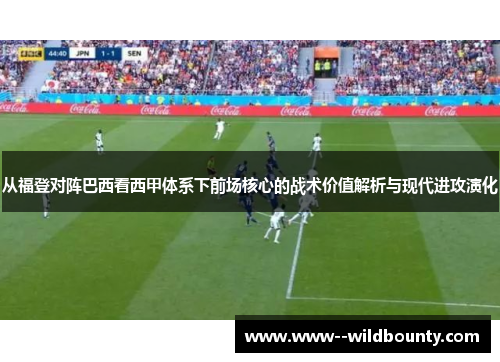 从福登对阵巴西看西甲体系下前场核心的战术价值解析与现代进攻演化