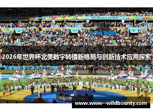 2026年世界杯北美数字转播新格局与创新技术应用探索