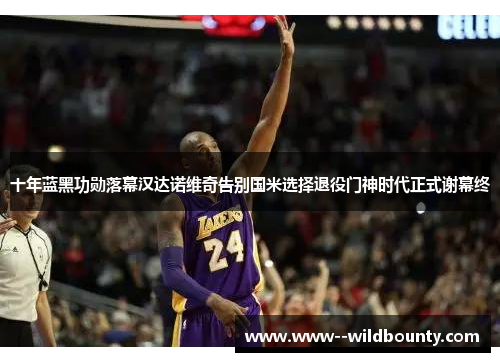 十年蓝黑功勋落幕汉达诺维奇告别国米选择退役门神时代正式谢幕终