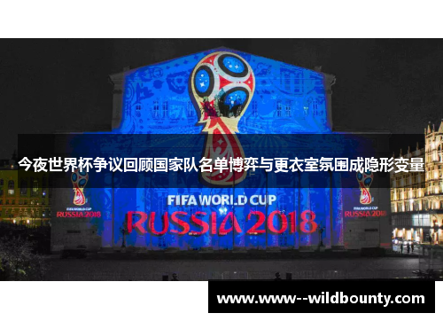 今夜世界杯争议回顾国家队名单博弈与更衣室氛围成隐形变量