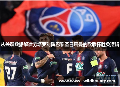 从关键数据解读劳塔罗对阵巴黎圣日耳曼的欧联杯胜负逻辑
